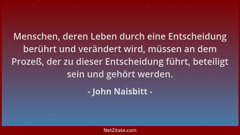 John Naisbitt - Menschen, deren Leben durch eine Entscheidung berührt und verändert wird, müssen an dem Prozeß, der zu dies...