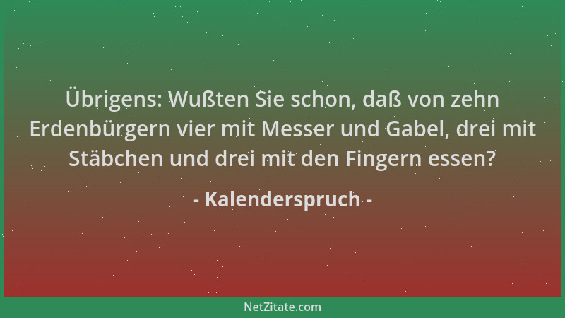Kalenderspruch - Übrigens: Wußten Sie schon, daß von zehn Erdenbürgern vier mit Messer und Gabel, drei mit Stäbchen und dre...