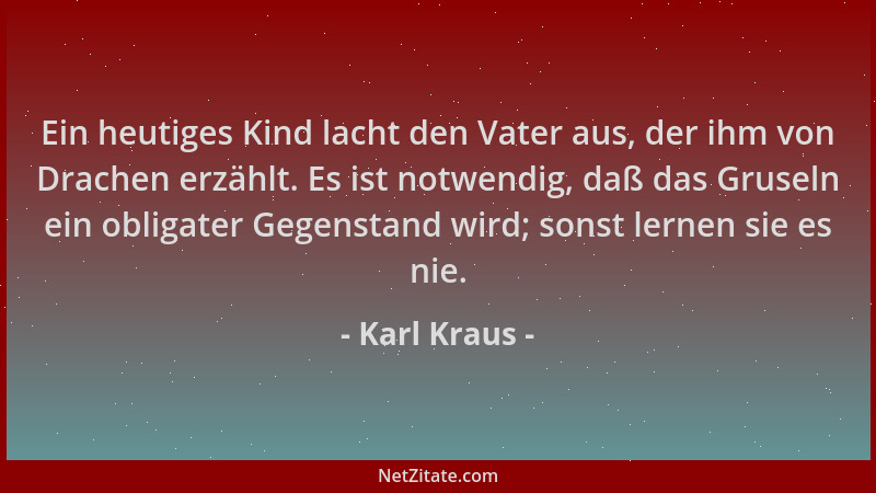 Karl Kraus - Ein heutiges Kind lacht den Vater aus, der ihm von Drachen erzählt. Es ist notwendig, daß das Gruseln ein obli...
