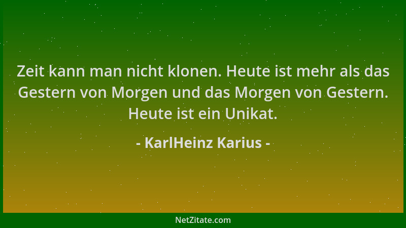 KarlHeinz Karius - Zeit kann man nicht klonen. Heute ist mehr als das Gestern von Morgen und das Morgen von Gestern. Heute...