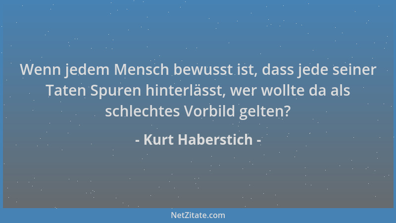 Kurt Haberstich - Wenn jedem Mensch bewusst ist, dass jede seiner Taten Spuren hinterlässt, wer wollte da als schlechtes Vo...