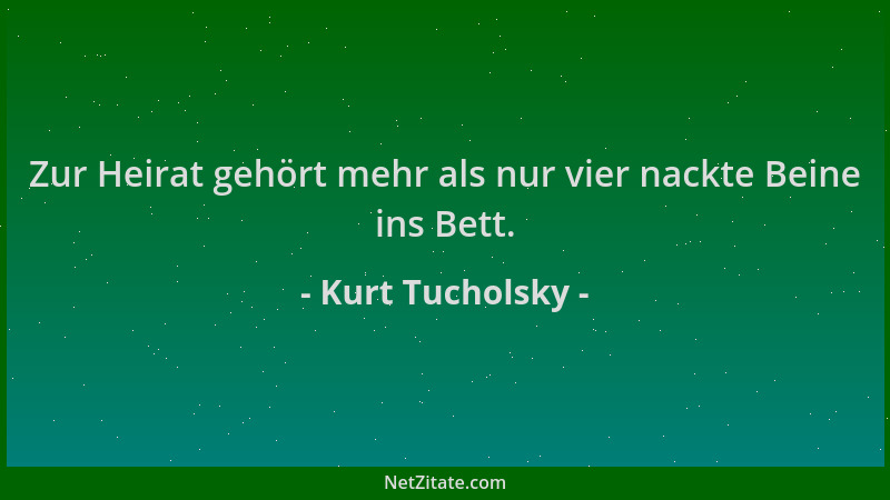 Kurt Tucholsky - Zur Heirat gehört mehr als nur vier nackte Beine ins Bett....