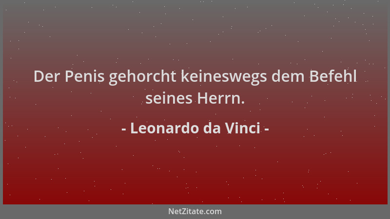 Leonardo da Vinci - Der Penis gehorcht keineswegs dem Befehl seines Herrn....
