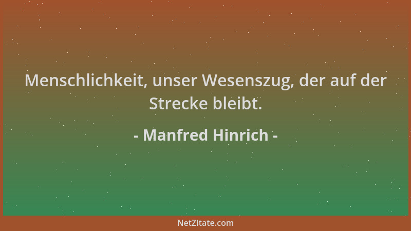 Manfred Hinrich - Menschlichkeit, unser Wesenszug, der auf der Strecke bleibt....