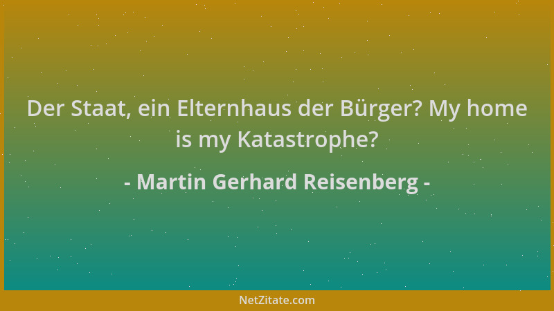 Martin Gerhard Reisenberg - Der Staat, ein Elternhaus der Bürger? My home is my Katastrophe?...