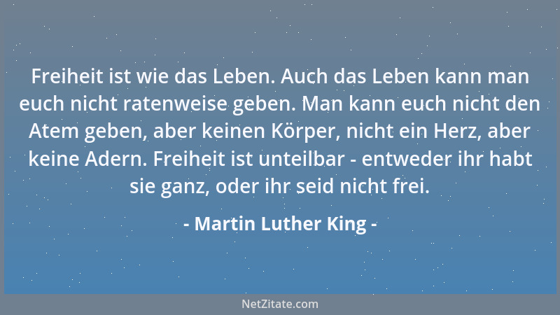 Martin Luther King - Freiheit ist wie das Leben. Auch das Leben kann man euch nicht ratenweise geben. Man kann euch nicht d...