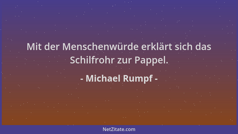 Michael Rumpf - Mit der Menschenwürde erklärt sich das Schilfrohr zur Pappel....