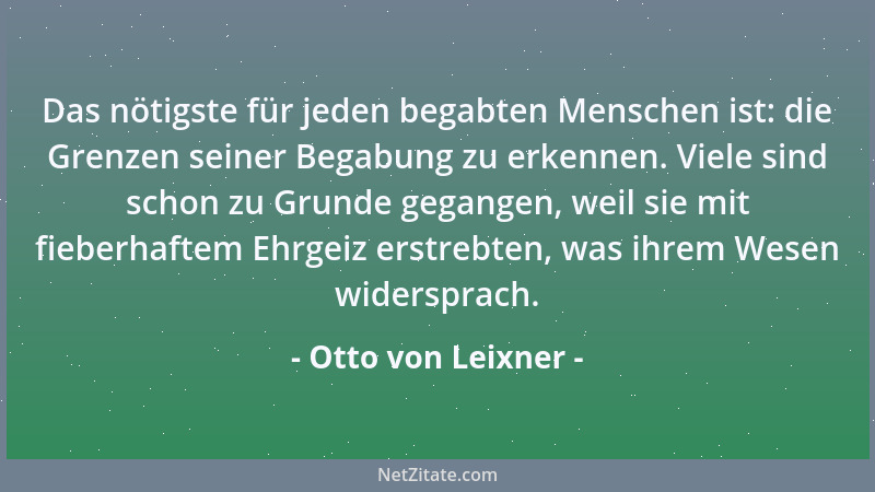 Otto von Leixner - Das nötigste für jeden begabten Menschen ist: die Grenzen seiner Begabung zu erkennen. Viele sind schon...