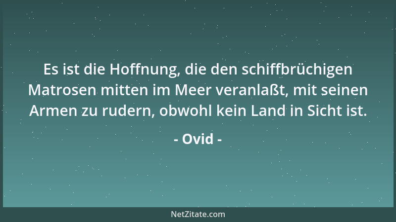 Ovid - Es ist die Hoffnung, die den schiffbrüchigen Matrosen mitten im Meer veranlaßt, mit seinen Armen zu rudern, obwohl k...