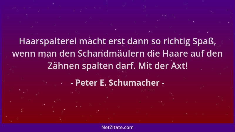 Peter E. Schumacher - Haarspalterei macht erst dann so richtig Spaß, wenn man den Schandmäulern die Haare auf den Zähnen sp...
