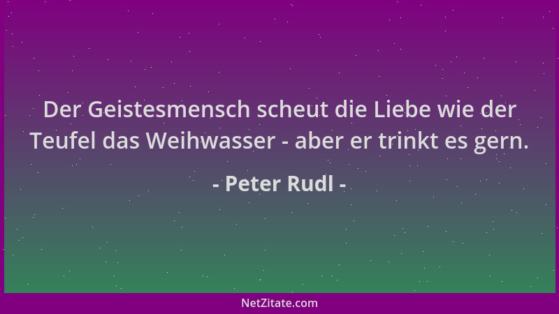Peter Rudl - Der Geistesmensch scheut die Liebe wie der Teufel das Weihwasser - aber er trinkt es gern....