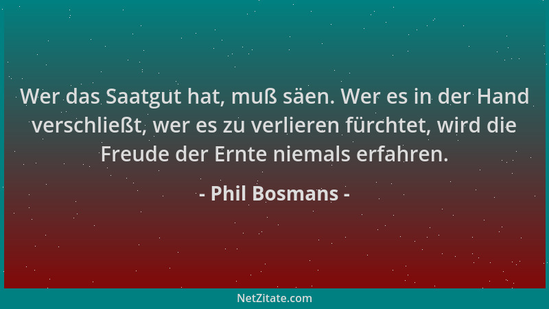 Phil Bosmans - Wer das Saatgut hat, muß säen. Wer es in der Hand verschließt, wer es zu verlieren fürchtet, wird die Freude...