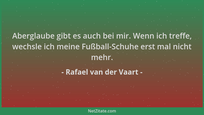 Rafael van der Vaart - Aberglaube gibt es auch bei mir. Wenn ich treffe, wechsle ich meine Fußball-Schuhe erst mal nicht me...
