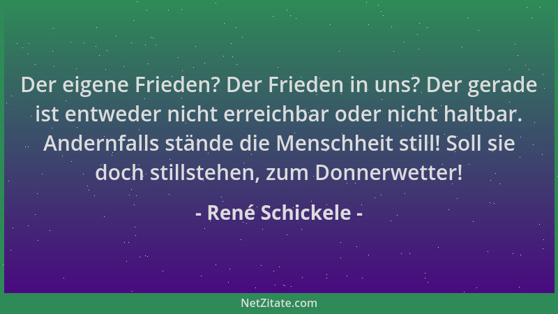 René Schickele - Der eigene Frieden? Der Frieden in uns? Der gerade ist entweder nicht erreichbar oder nicht haltbar. Ander...
