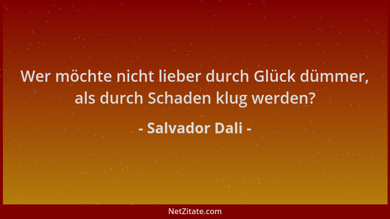 Salvador Dali - Wer möchte nicht lieber durch Glück dümmer, als durch Schaden klug werden?...