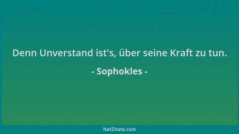 Sophokles - Denn Unverstand ist 's, über seine Kraft zu tun....