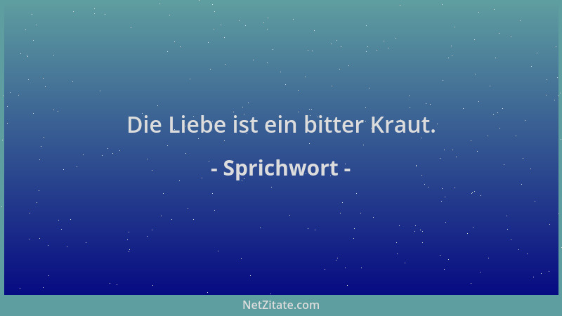 Sprichwort - Die Liebe ist ein bitter Kraut....