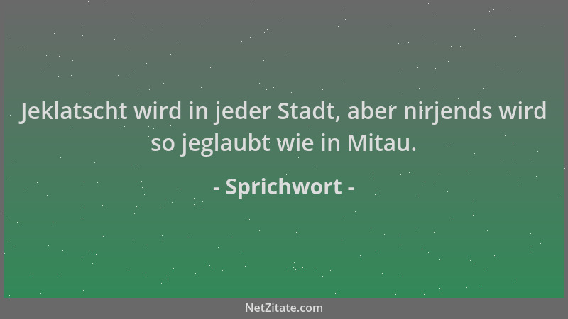 Sprichwort - Jeklatscht wird in jeder Stadt, aber nirjends wird so jeglaubt wie in Mitau....