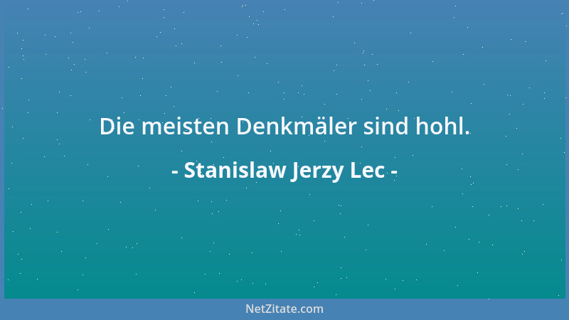 Stanislaw Jerzy Lec - Die meisten Denkmäler sind hohl....