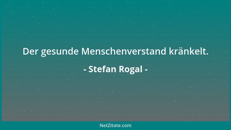 Stefan Rogal - Der gesunde Menschenverstand kränkelt....