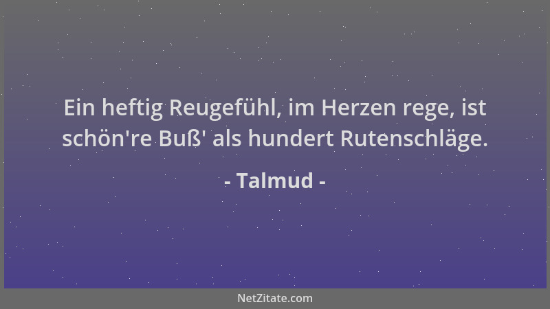 Talmud - Ein heftig Reugefühl, im Herzen rege, ist schön 're Buß ' als hundert Rutenschläge....