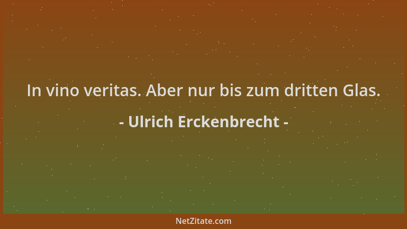 Ulrich Erckenbrecht - In vino veritas. Aber nur bis zum dritten Glas....