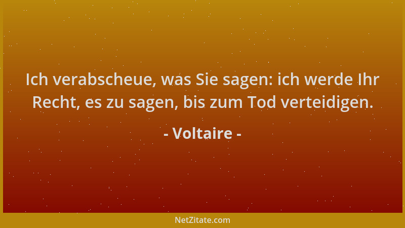 Voltaire - Ich verabscheue, was Sie sagen: ich werde Ihr Recht, es zu sagen, bis zum Tod verteidigen....