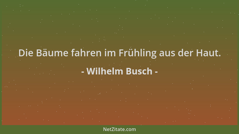 Wilhelm Busch - Die Bäume fahren im Frühling aus der Haut....