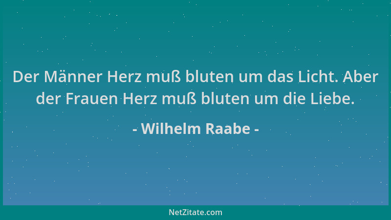 Wilhelm Raabe - Der Männer Herz muß bluten um das Licht. Aber der Frauen Herz muß bluten um die Liebe....