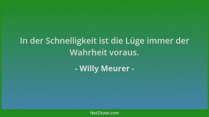 Willy Meurer - In der Schnelligkeit ist die Lüge immer der Wahrheit voraus....
