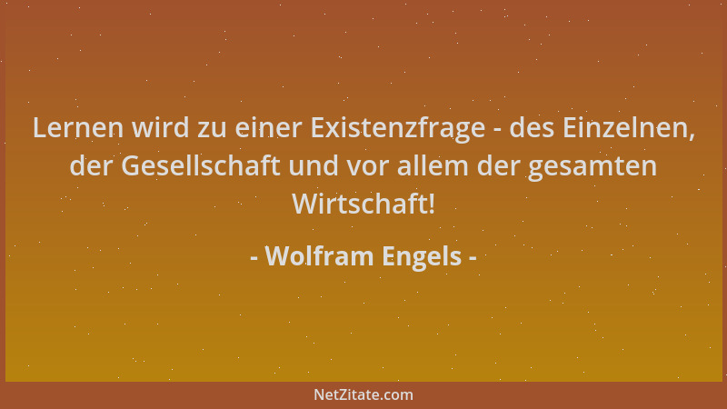Wolfram Engels - Lernen wird zu einer Existenzfrage - des Einzelnen, der Gesellschaft und vor allem der gesamten Wirtschaft...
