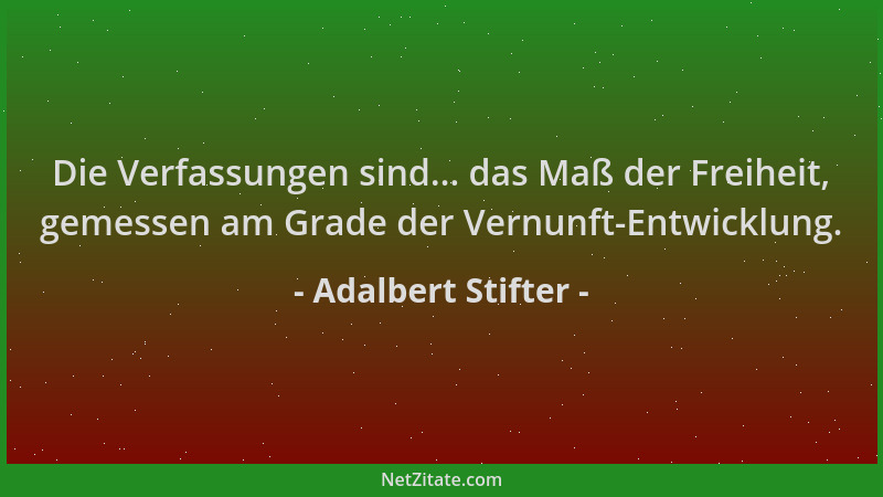 Adalbert Stifter - Die Verfassungen sind... das Maß der Freiheit, gemessen am Grade der Vernunft-Entwicklung....