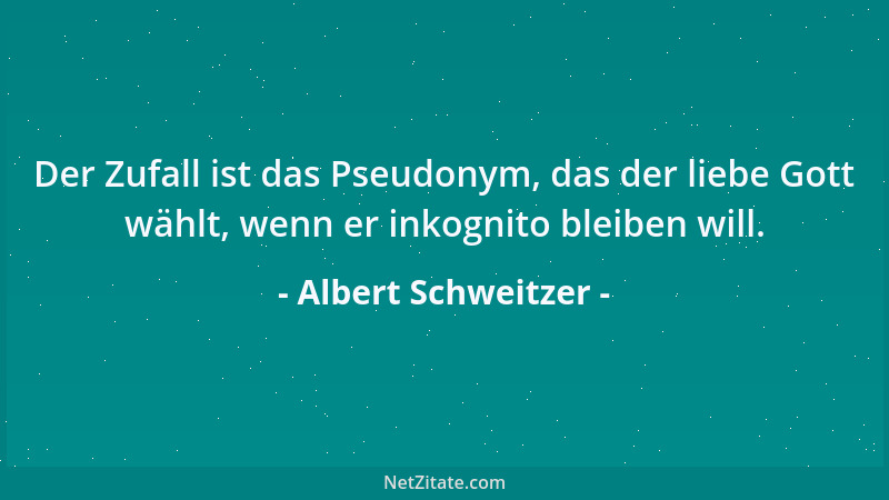Albert Schweitzer - Der Zufall ist das Pseudonym, das der liebe Gott wählt, wenn er inkognito bleiben will....