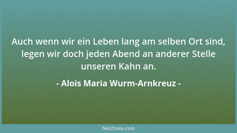 Alois Maria Wurm-Arnkreuz - Nicht die Größe der Schicksale, sondern die Größe in ihrer Bewältigung macht den Wert des Jahre...