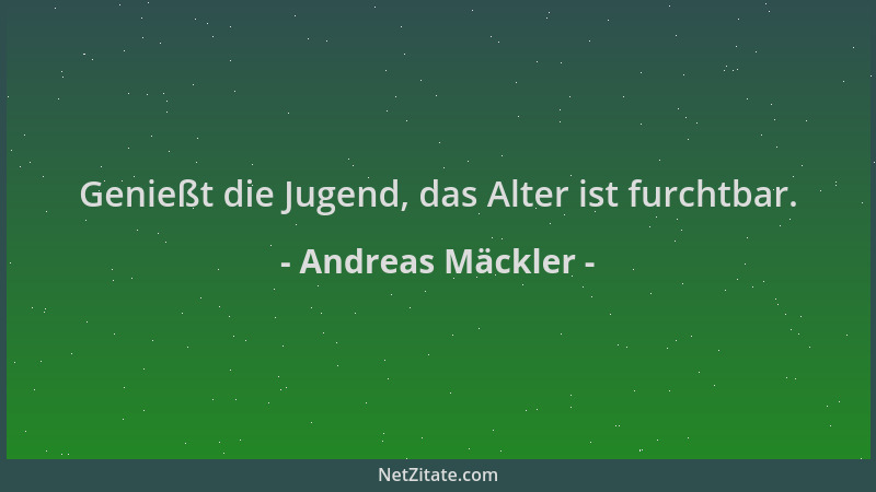 Andreas Mäckler - Genießt die Jugend, das Alter ist furchtbar....