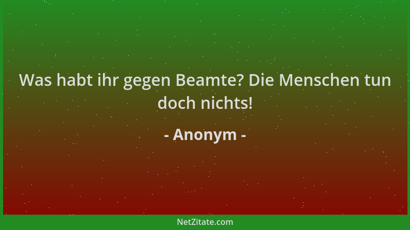 Anonym - Was habt ihr gegen Beamte? Die Menschen tun doch nichts!...