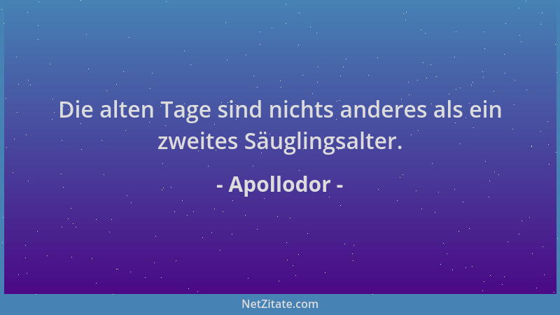 Apollodor - Die alten Tage sind nichts anderes als ein zweites Säuglingsalter....