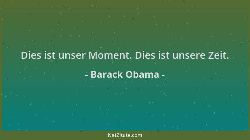 Barack Obama - Dies ist unser Moment. Dies ist unsere Zeit....