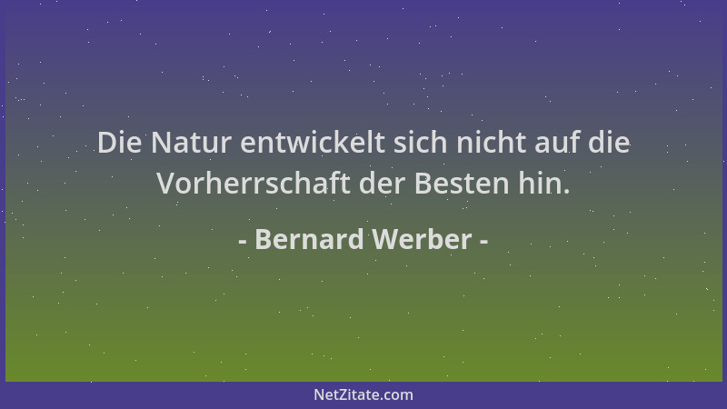 Bernard Werber - Die Natur entwickelt sich nicht auf die Vorherrschaft der Besten hin....