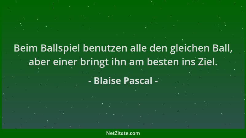 Blaise Pascal - Beim Ballspiel benutzen alle den gleichen Ball, aber einer bringt ihn am besten ins Ziel....