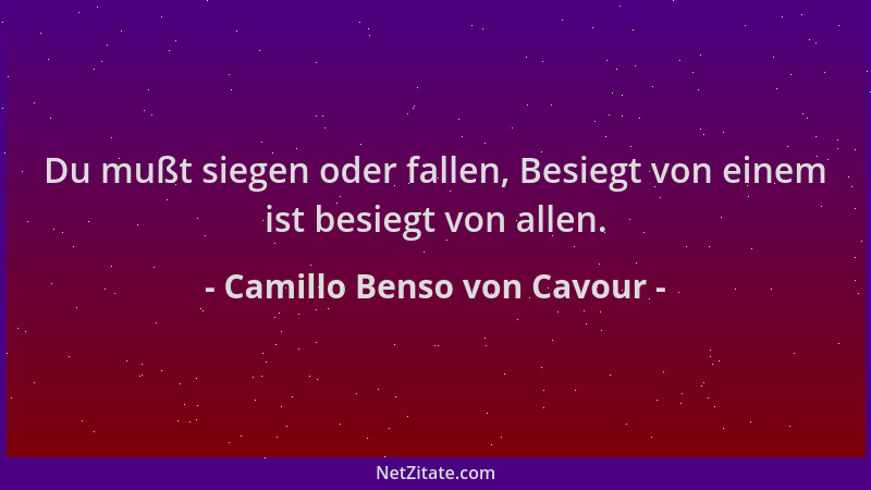 Camillo Benso von Cavour - Du mußt siegen oder fallen, Besiegt von einem ist besiegt von allen....
