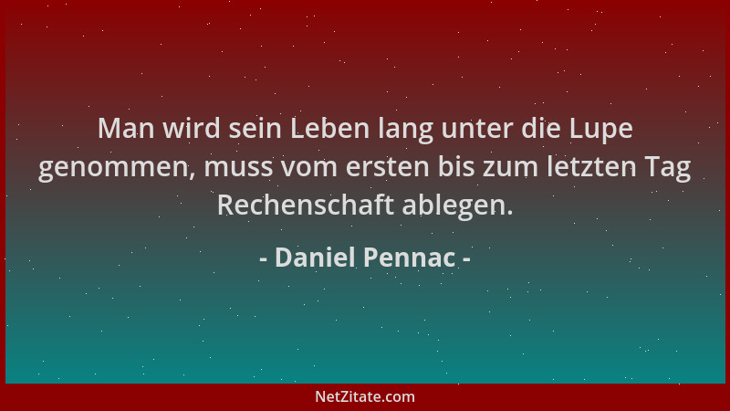Daniel Pennac - Man wird sein Leben lang unter die Lupe genommen, muss vom ersten bis zum letzten Tag Rechenschaft ablegen....