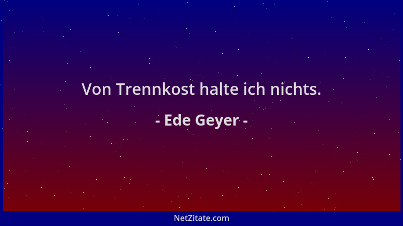 Ede Geyer - Von Trennkost halte ich nichts....