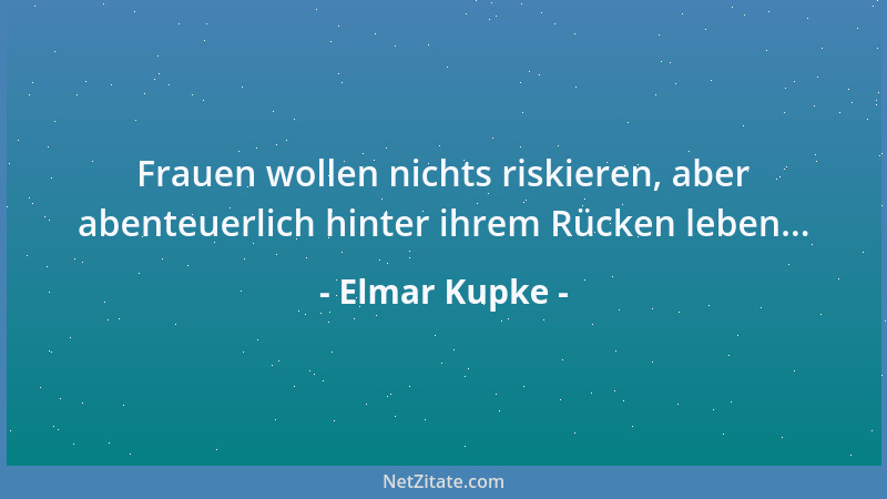 Elmar Kupke - Frauen wollen nichts riskieren, aber abenteuerlich hinter ihrem Rücken leben......