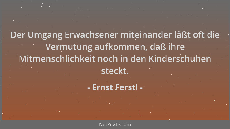 Ernst Ferstl - Der Umgang Erwachsener miteinander läßt oft die Vermutung aufkommen, daß ihre Mitmenschlichkeit noch in den...
