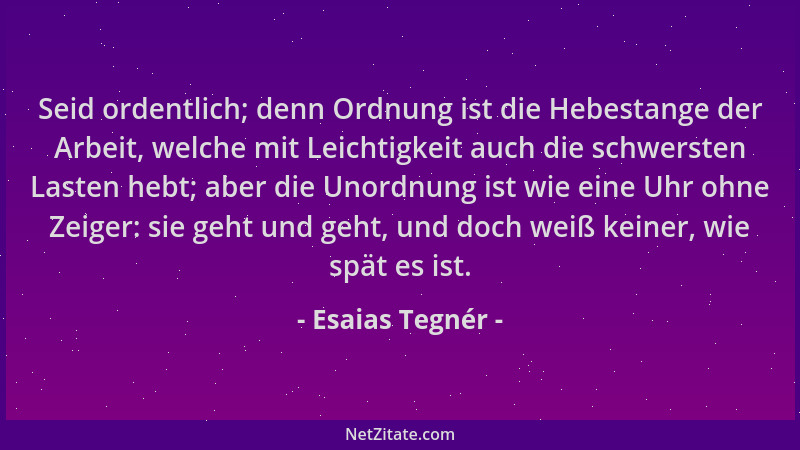 Esaias Tegnér - Seid ordentlich; denn Ordnung ist die Hebestange der Arbeit, welche mit Leichtigkeit auch die schwersten La...