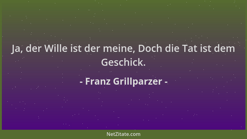 Franz Grillparzer - Ja, der Wille ist der meine, Doch die Tat ist dem Geschick....
