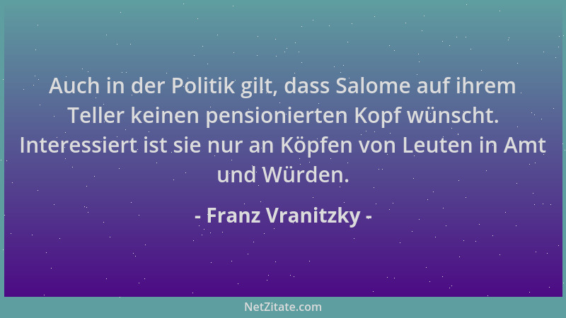 Franz Vranitzky - Auch in der Politik gilt, dass Salome auf ihrem Teller keinen pensionierten Kopf wünscht. Interessiert is...