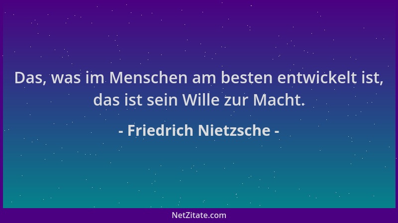 Friedrich Nietzsche - Das, was im Menschen am besten entwickelt ist, das ist sein Wille zur Macht....