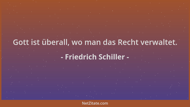 Friedrich Schiller - Gott ist überall, wo man das Recht verwaltet....